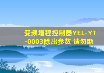 变频增程控制器YEL-YT-0003除出参数 请勿断